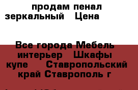продам пенал зеркальный › Цена ­ 1 500 - Все города Мебель, интерьер » Шкафы, купе   . Ставропольский край,Ставрополь г.